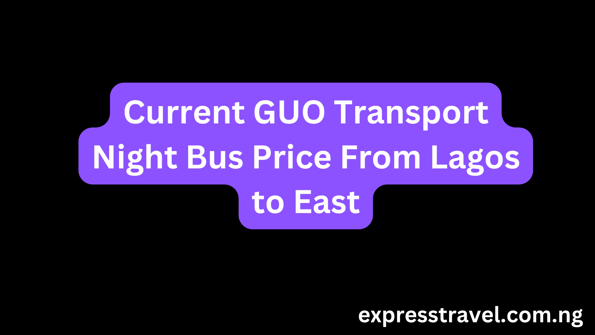 Current GUO Transport Night Bus Price From Lagos to East
